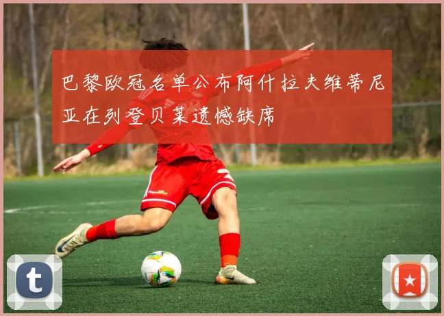 巴黎欧冠名单公布阿什拉夫维蒂尼亚在列登贝莱遗憾缺席