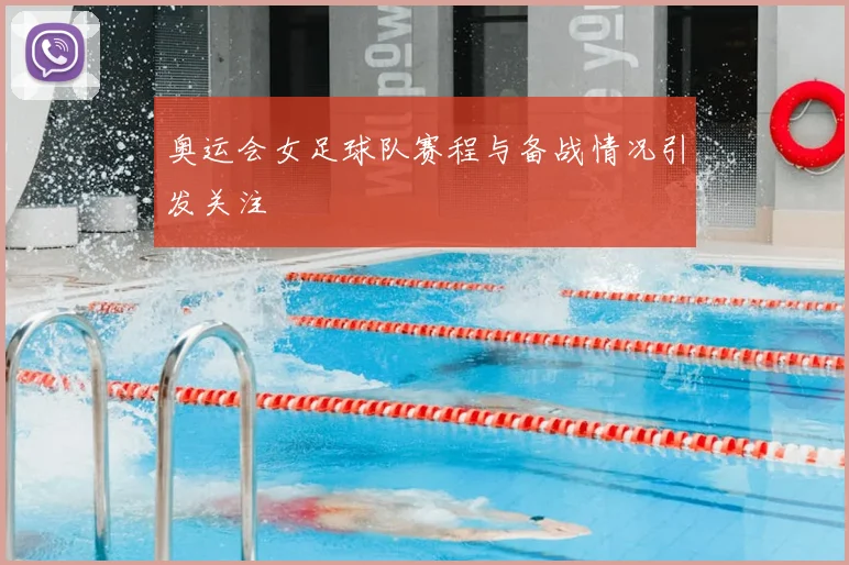 奥运会女足球队赛程与备战情况引发关注