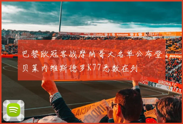 巴黎欧冠客战摩纳哥大名单公布登贝莱内维斯德罗K77悉数在列