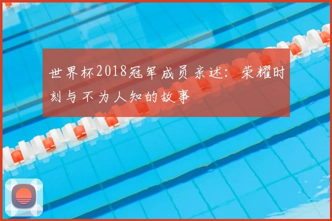 世界杯2018冠军成员亲述：荣耀时刻与不为人知的故事