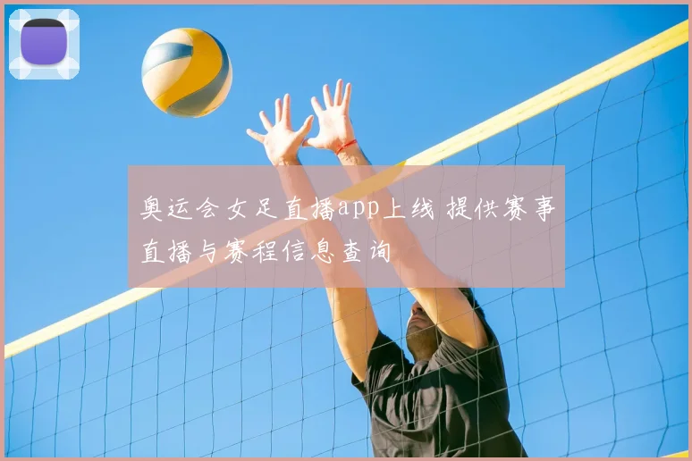 奥运会女足直播app上线 提供赛事直播与赛程信息查询
