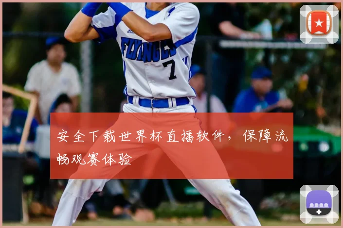 安全下载世界杯直播软件,保障流畅观赛体验