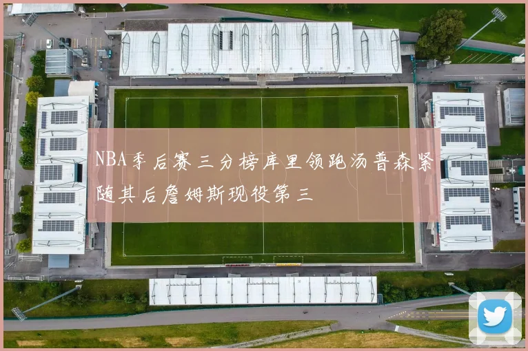 NBA季后赛三分榜库里领跑汤普森紧随其后詹姆斯现役第三