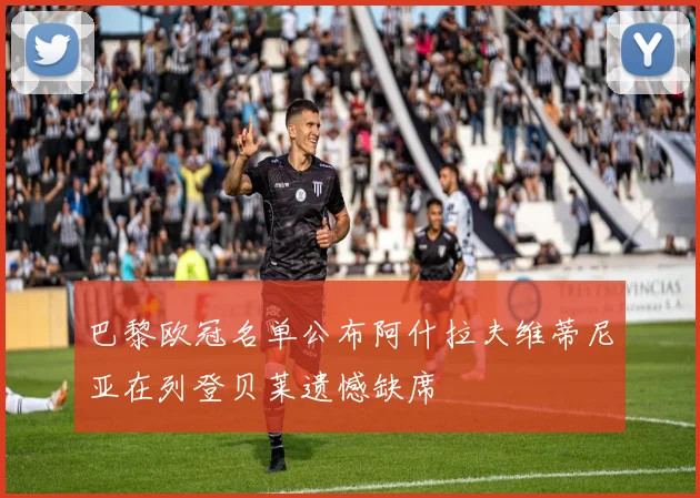 巴黎欧冠名单公布阿什拉夫维蒂尼亚在列登贝莱遗憾缺席