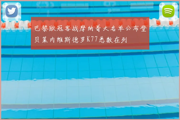 巴黎欧冠客战摩纳哥大名单公布登贝莱内维斯德罗K77悉数在列