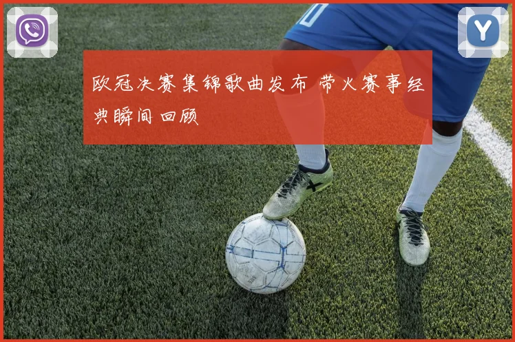 欧冠决赛集锦歌曲发布 带火赛事经典瞬间回顾