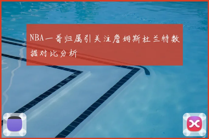 NBA一哥归属引关注詹姆斯杜兰特数据对比分析