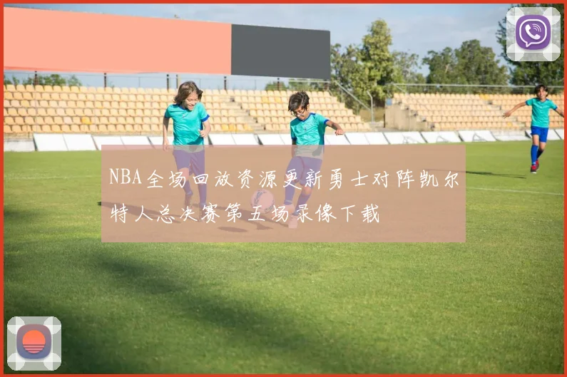 NBA全场回放资源更新勇士对阵凯尔特人总决赛第五场录像下载