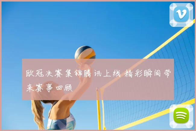 欧冠决赛集锦腾讯上线 精彩瞬间带来赛事回顾