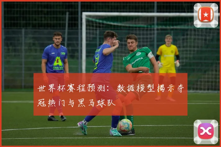 世界杯赛程预测：数据模型揭示夺冠热门与黑马球队