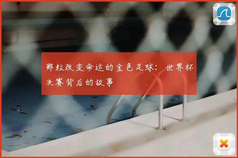 那粒改变命运的金色足球：世界杯决赛背后的故事