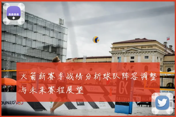 火箭新赛季战绩分析球队阵容调整与未来赛程展望