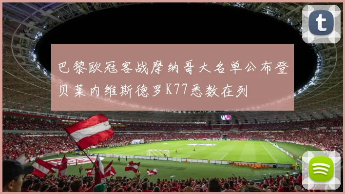 巴黎欧冠客战摩纳哥大名单公布登贝莱内维斯德罗K77悉数在列