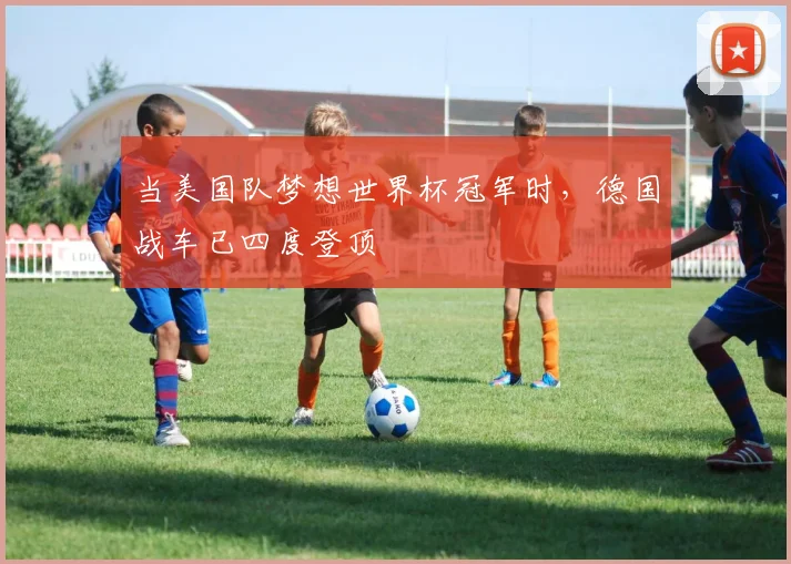 当美国队梦想世界杯冠军时，德国战车已四度登顶