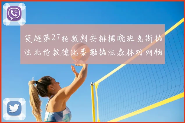 英超第27轮裁判安排揭晓班克斯执法北伦敦德比泰勒执法森林对利物浦