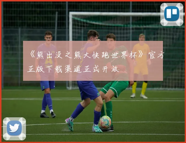《熊出没之熊大快跑世界杯》官方正版下载渠道正式开放