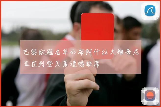 巴黎欧冠名单公布阿什拉夫维蒂尼亚在列登贝莱遗憾缺席