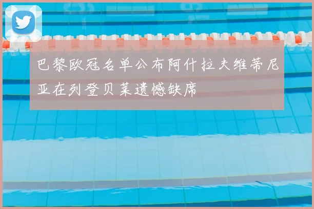 巴黎欧冠名单公布阿什拉夫维蒂尼亚在列登贝莱遗憾缺席