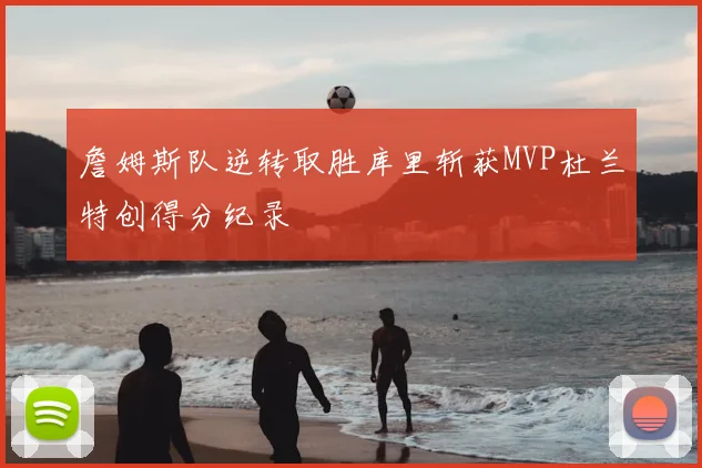 詹姆斯队逆转取胜库里斩获MVP杜兰特创得分纪录