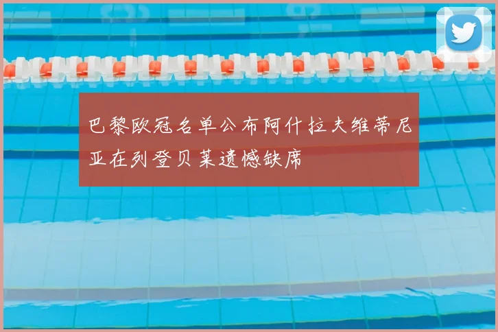 巴黎欧冠名单公布阿什拉夫维蒂尼亚在列登贝莱遗憾缺席