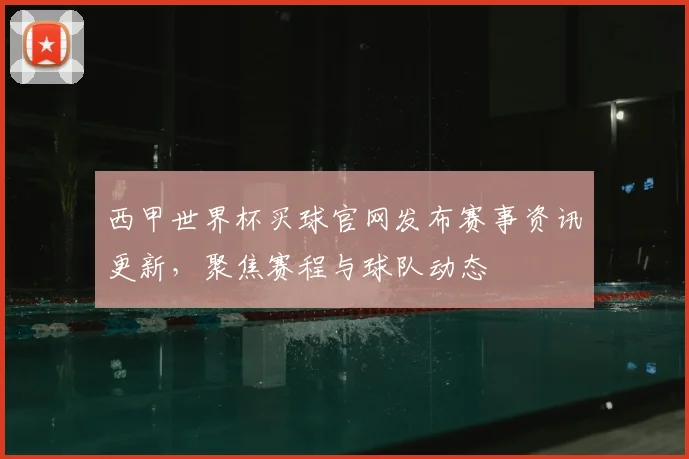 西甲世界杯买球官网发布赛事资讯更新,聚焦赛程与球队动态