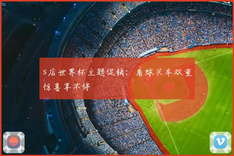s店世界杯主题促销：看球买车双重惊喜享不停