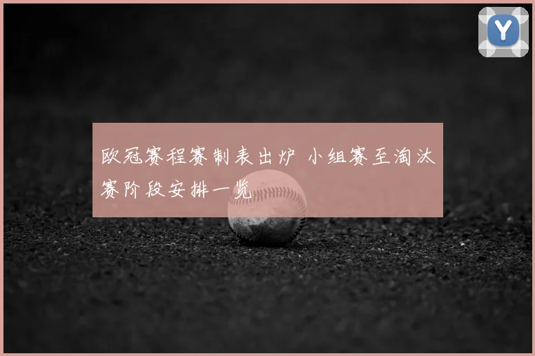 欧冠赛程赛制表出炉 小组赛至淘汰赛阶段安排一览