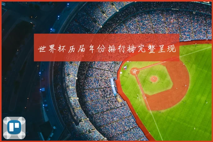世界杯历届年份排行榜完整呈现