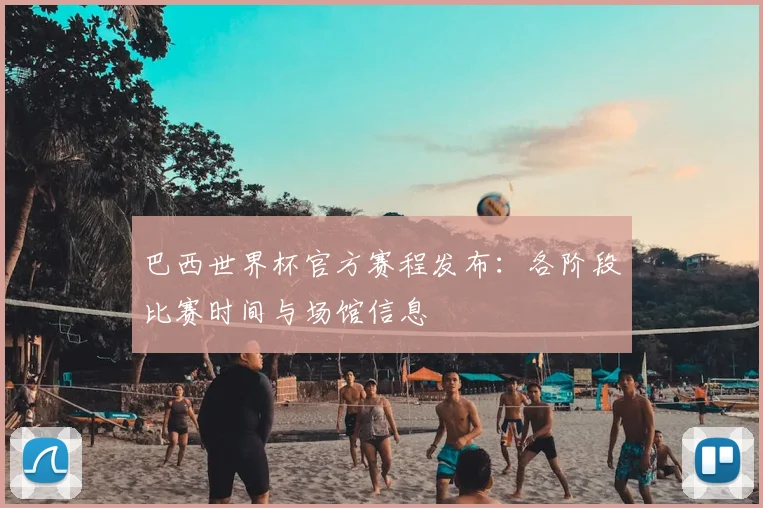 巴西世界杯官方赛程发布:各阶段比赛时间与场馆信息