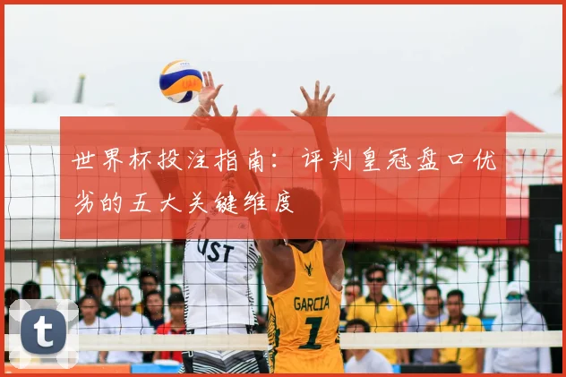 世界杯投注指南：评判皇冠盘口优劣的五大关键维度