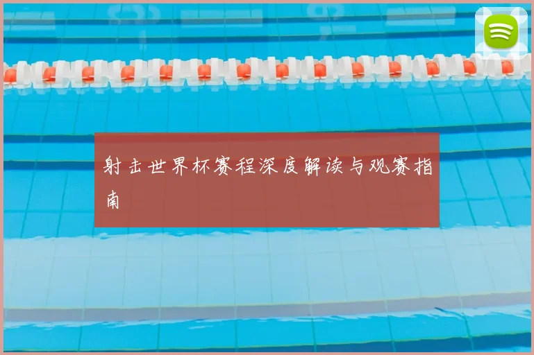 射击世界杯赛程深度解读与观赛指南