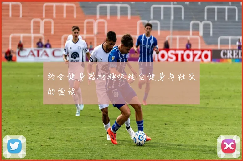 约会健身器材趣味结合健身与社交的尝试