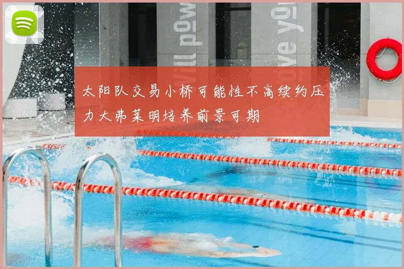 太阳队交易小桥可能性不高续约压力大弗莱明培养前景可期
