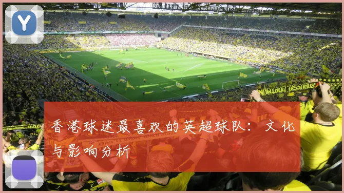 香港球迷最喜欢的英超球队:文化与影响分析