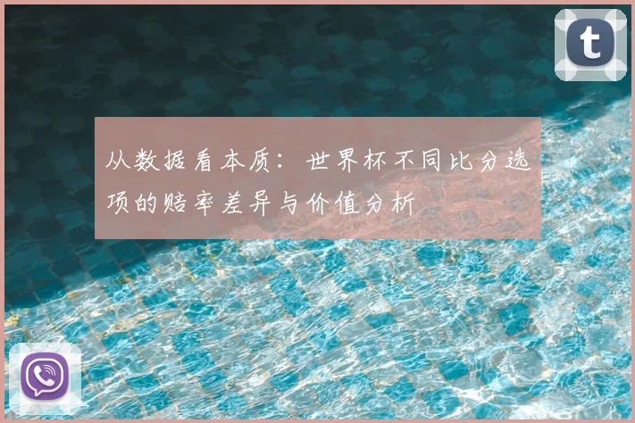 从数据看本质：世界杯不同比分选项的赔率差异与价值分析