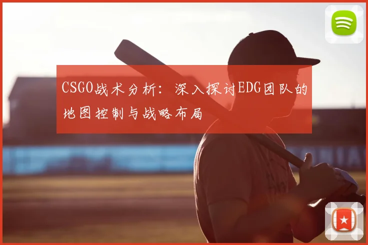 CSGO战术分析:深入探讨EDG团队的地图控制与战略布局