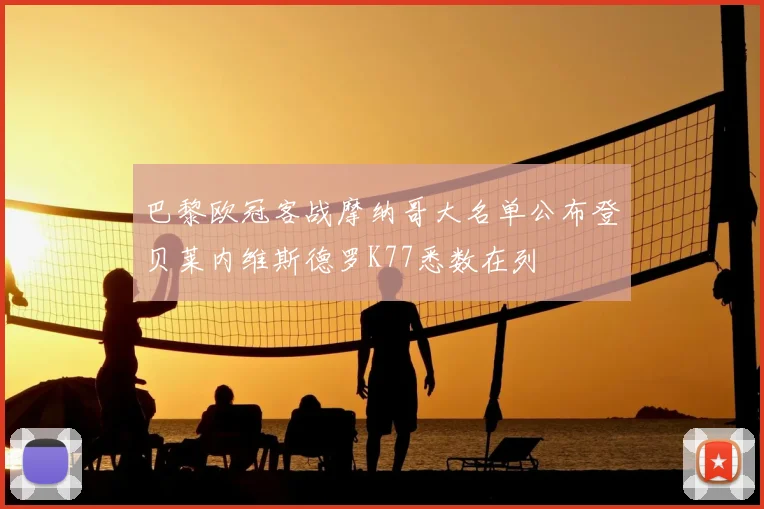 巴黎欧冠客战摩纳哥大名单公布登贝莱内维斯德罗K77悉数在列