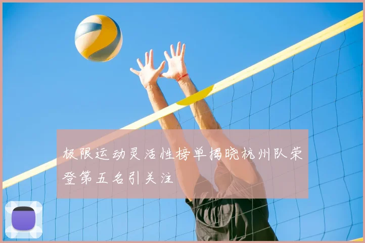极限运动灵活性榜单揭晓杭州队荣登第五名引关注