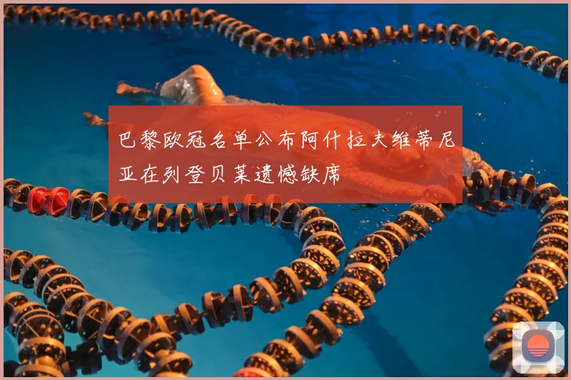 巴黎欧冠名单公布阿什拉夫维蒂尼亚在列登贝莱遗憾缺席