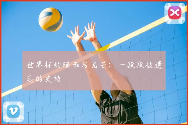 世界杯的暗面与光芒：一段段被遗忘的史诗