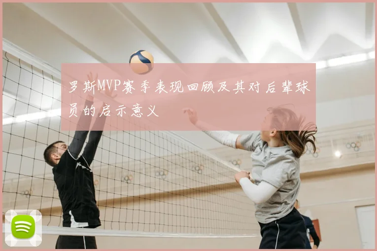 罗斯MVP赛季表现回顾及其对后辈球员的启示意义