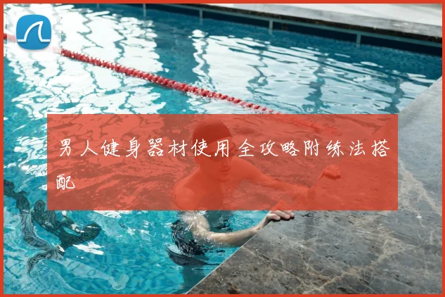 男人健身器材使用全攻略附练法搭配