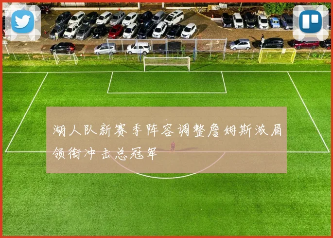 湖人队新赛季阵容调整詹姆斯浓眉领衔冲击总冠军
