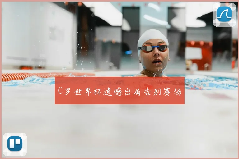 C罗世界杯遗憾出局告别赛场