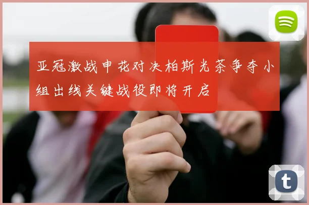 亚冠激战申花对决柏斯光茶争夺小组出线关键战役即将开启