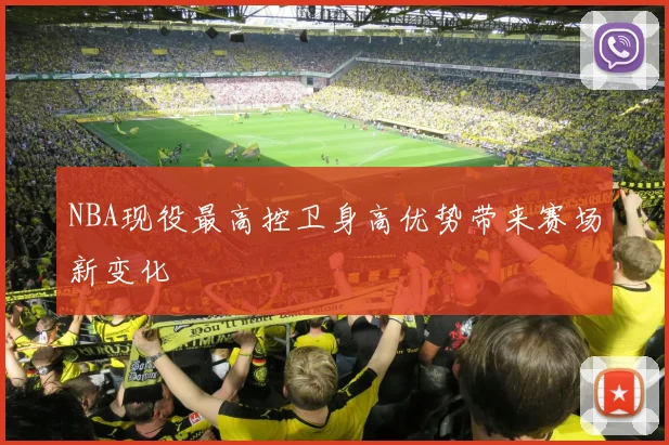 NBA现役最高控卫身高优势带来赛场新变化
