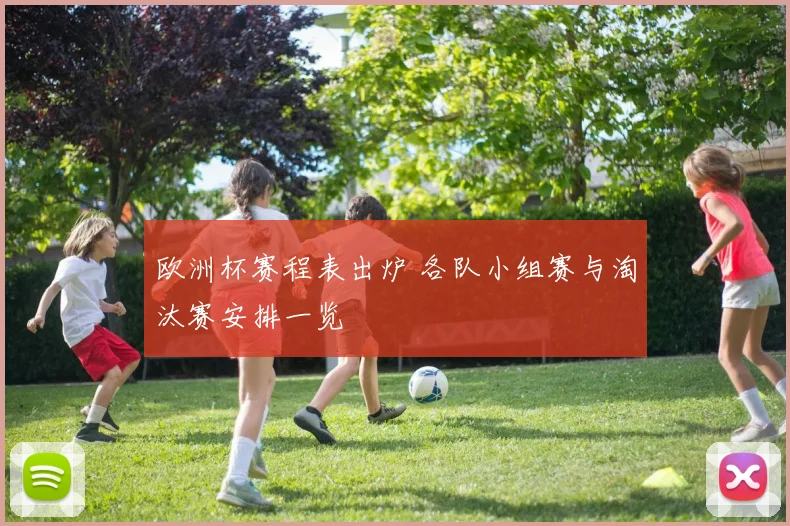 欧洲杯赛程表出炉 各队小组赛与淘汰赛安排一览