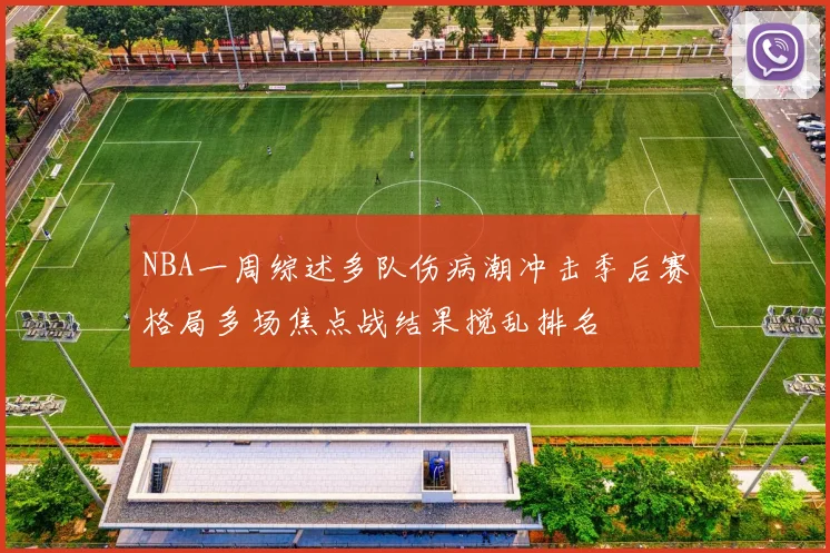 NBA一周综述多队伤病潮冲击季后赛格局多场焦点战结果搅乱排名