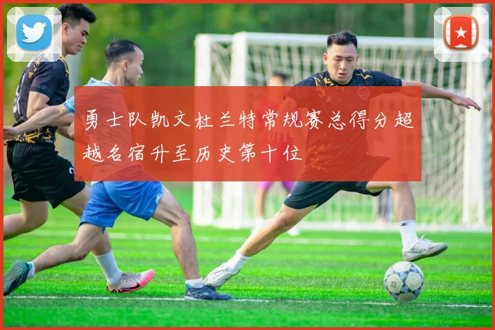 勇士队凯文杜兰特常规赛总得分超越名宿升至历史第十位