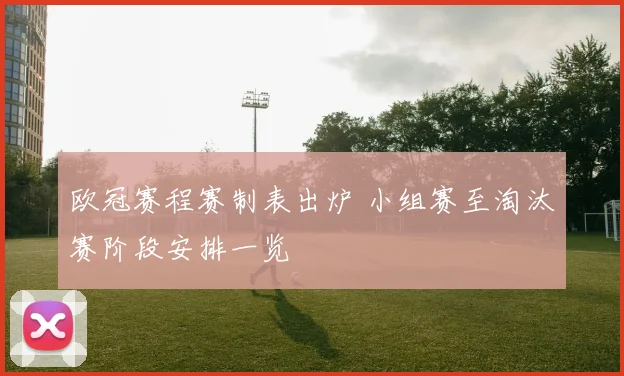 欧冠赛程赛制表出炉 小组赛至淘汰赛阶段安排一览